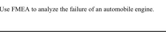 Use FMEA to analyze the failure of an automobile engine.