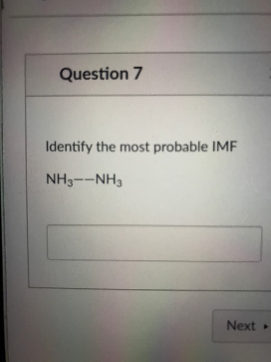 Question 7
Identify the most probable IME
NH3--NH3
Next
