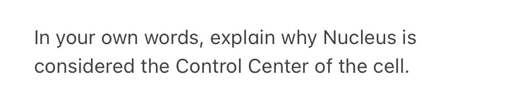 In your own words, explain why Nucleus is
considered the Control Center of the cell.
