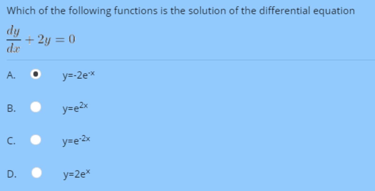 Which of the following functions is the solution of the differential equation
dy
+ 2y = 0
de
А.
y=-2ex
y=e2x
C.
y=e-2x
D.
y=2ex
B.
