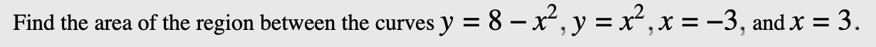 Find the area of the region between the curves y = 8 -x-, y = x*,x = -3, and x = 3.
