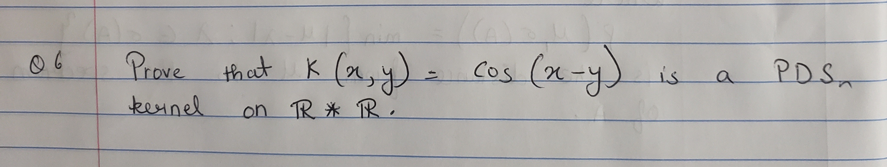 Prove that K
(x,y) =
cos (x-y
PDS
is
kennel
on TR TR
