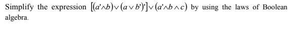 Simplify the expression [(a'^b)v (av b')]v (a'nb^c) by using the laws of Boolean
algebra.
