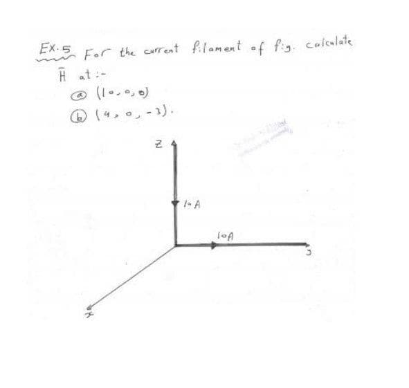 For the current filament of fig. colcalate
H at :-
O (1..,0)
(4,0,-1).
Ex-5
1- A
