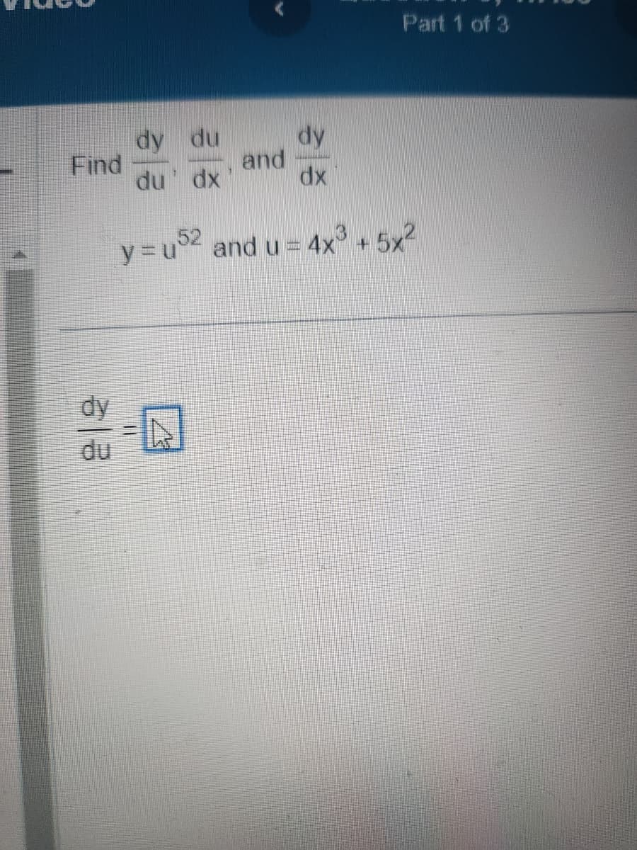 Find
dy
du
dy du
and
1
du dx
y=u
dy
dx
Part 1 of 3
and u = 4x³ + 5x²