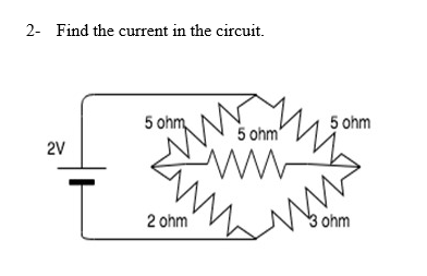 2- Find the current in the circuit.
5 ohm,
5 ohm
5 ohm'
2V
ww
2 ohm
3 ohm
