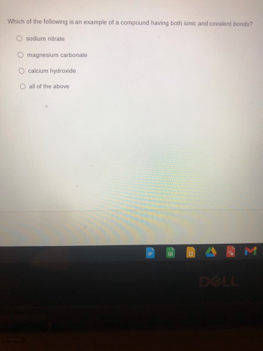 Which of the following is an example of a compound having both ionic and covalent bonds?
O sodium nitrate
O magnesium carbonate
O calcium hydroxide
O all of the above
目
DELL
