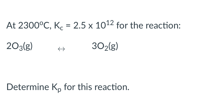 At 2300°C, Kc = 2.5 x 10¹2 for the reaction:
203(g)
30₂(g)
什
Determine Kp for this reaction.