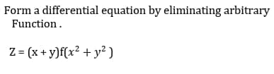 Form a differential equation by eliminating arbitrary
Function.
Z= (x + y)f(x² + y² )
