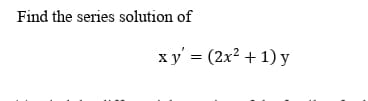 Find the series solution of
ху %3D (2х2 + 1) у
