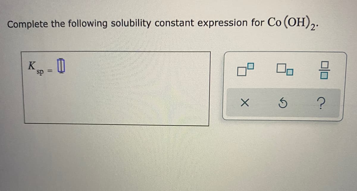 Complete the following solubility constant expression for Co (OH),.
K - U
sp =
