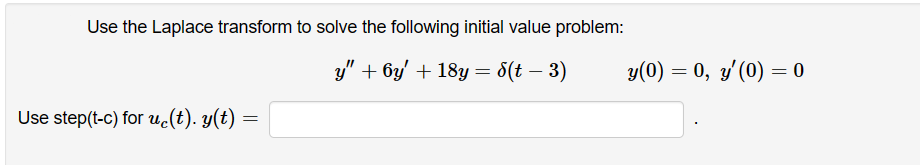 Use the Laplace transform to solve the following initial value problem:
y" + 6y + 18y = 8(t − 3)
-
Use step(t-c) for uc(t). y(t) =
=
y(0) = 0, y'(0) = 0