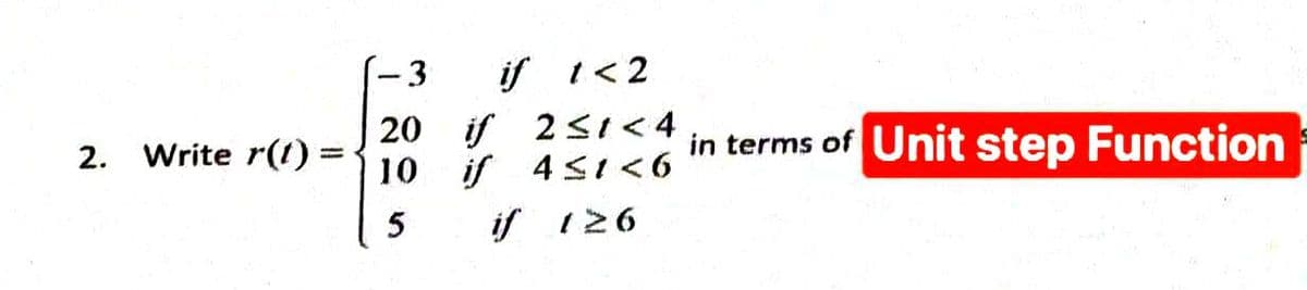 2. Write r(t) =
if 1<2
2≤1<4
if 4≤1<6
if 126
-3
20 if
10
5
in terms of Unit step Function