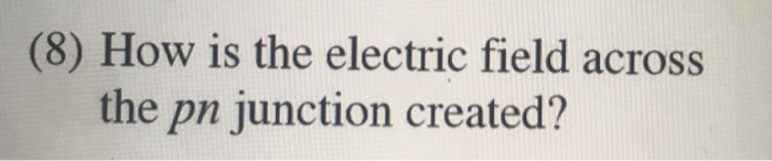 (8) How is the electric field across
the pn junction created?
