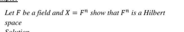 Let F be a field and X = Fn show that Fn is a Hilbert
space
Solution