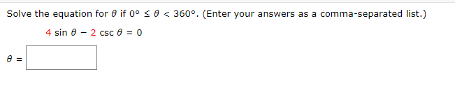 **Solve the equation for \( \theta \) if \( 0^\circ \leq \theta < 360^\circ \). (Enter your answers as a comma-separated list.)**

\[ 4 \sin \theta - 2 \csc \theta = 0 \]

\(\theta = \) [Text box for the answer]