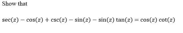 Show that
sec(z) – cos(z) + csc(z) – sin(z) – sin(z) tan(z) = cos(z) cot(z)
