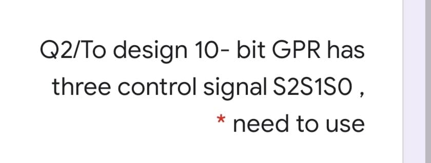 Q2/To design 10- bit GPR has
three control signal S2S1SO ,
need to use
