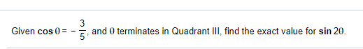 3
and 0 terminates in Quadrant III, find the exact value for sin 20.
Given cos 0 =
5
