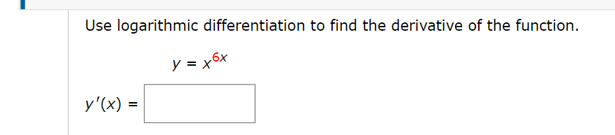 Use logarithmic differentiation to find the derivative of the function.
y = x6x
y'(x)
