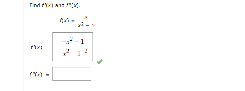 Find \( f'(x) \) and \( f''(x) \).

Given:

\[ f(x) = \frac{x}{x^2 - 1} \]

First Derivative:

\[ f'(x) = \frac{-x^2 - 1}{(x^2 - 1)^2} \]

Second Derivative:

\[ f''(x) = \]

(Note: The box for \( f''(x) \) is left blank for further calculation.)