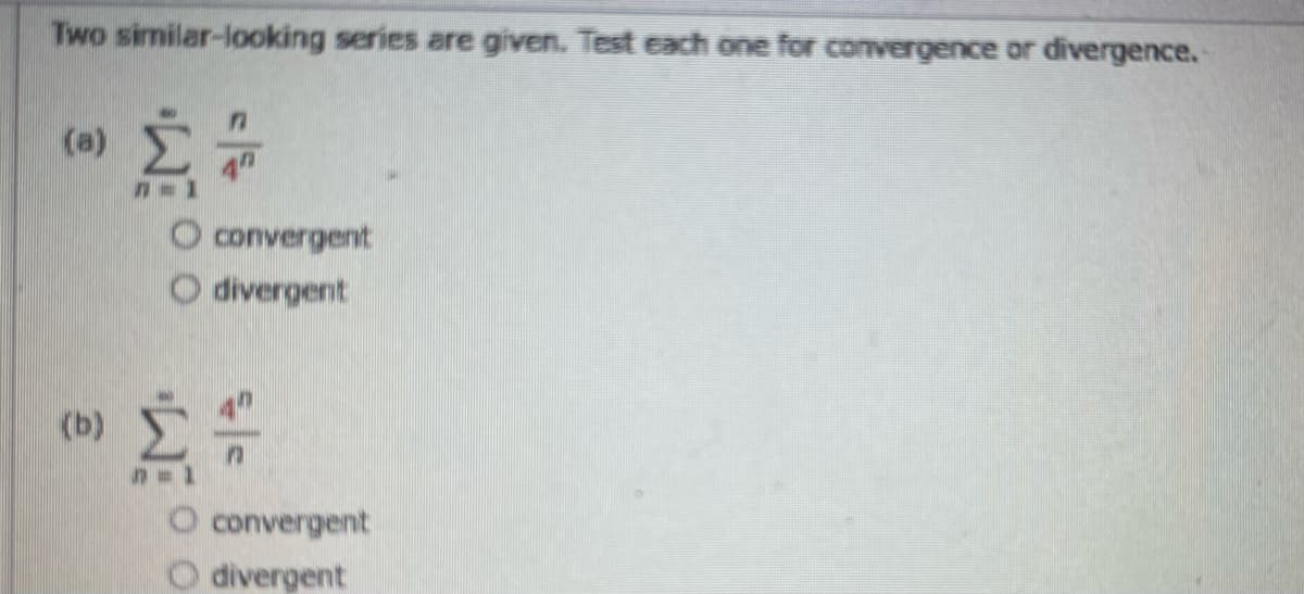 Two similar-looking series are given. Test each one for convergence or divergence.
(a)
W
7-1
O convergent
Odivergent
(b) 2 =
O convergent
O divergent