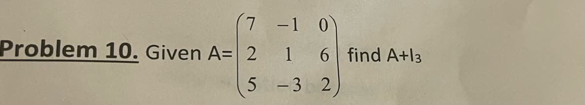 7
Problem 10. Given A= 2
5
-1 0
1 6 find A+13
-3 2