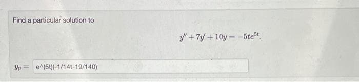 Find a particular solution to
/' + 7y + 10y = -5tet.
Yp=
e^(5t)(-1/14t-19/140)
%3D
