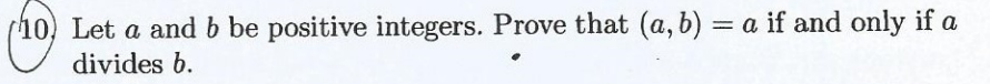 (10) Let a and b be positive integers. Prove that (a, b) = a if and only if a
divides b.