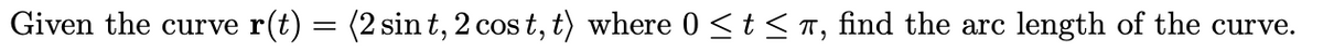 Given the curve r
(t)
(2 sin t, 2 cos t, t) where 0 <t < T, find the arc
length of the curve.
