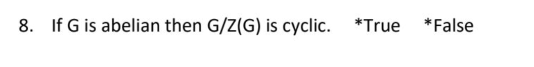 8. If G is abelian then G/Z(G) is cyclic.
*True
*False