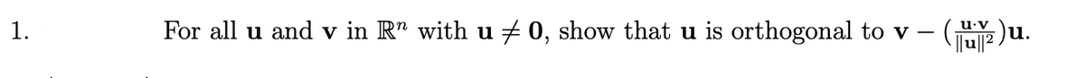 1.
For all u and v in R" with u + 0, show that u is orthogonal to v – (2)u.
