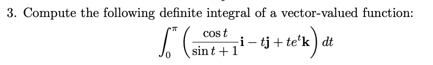 3. Compute the following definite integral of a vector-valued function:
Cos t
i - tj + te’k ) dt
sint + 1
