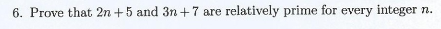 6. Prove that 2n +5 and 3n+7 are relatively prime for every integer n.