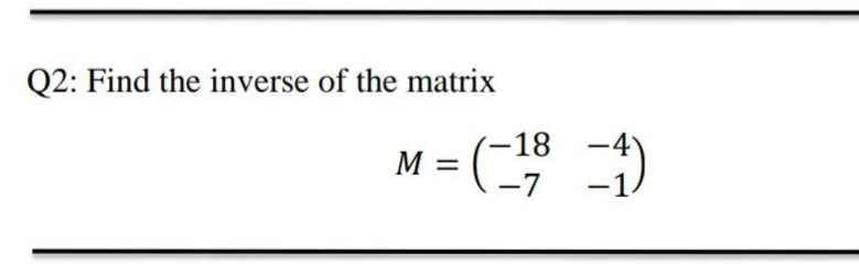 Q2: Find the inverse of the matrix
-18
M
-7
