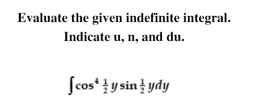 Evaluate the given indefinite integral.
Indicate u, n, and du.
Scos* y sin ydy
