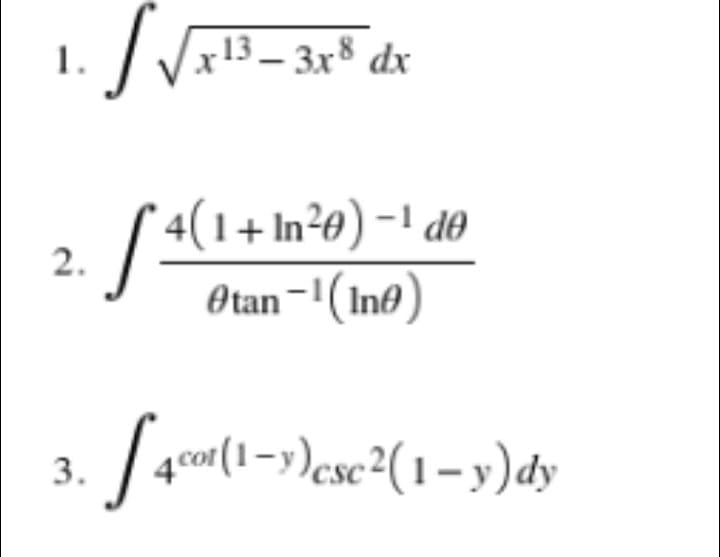 1.
13 – 3x³ dx
* 4(1+ In²e) -1 d®
2.
Otan-'(In@)
«(1->)csc²(1– y)dy
3.
