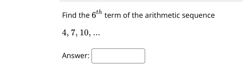 Find the 6th term of the arithmetic sequence
4, 7, 10, ...
Answer: