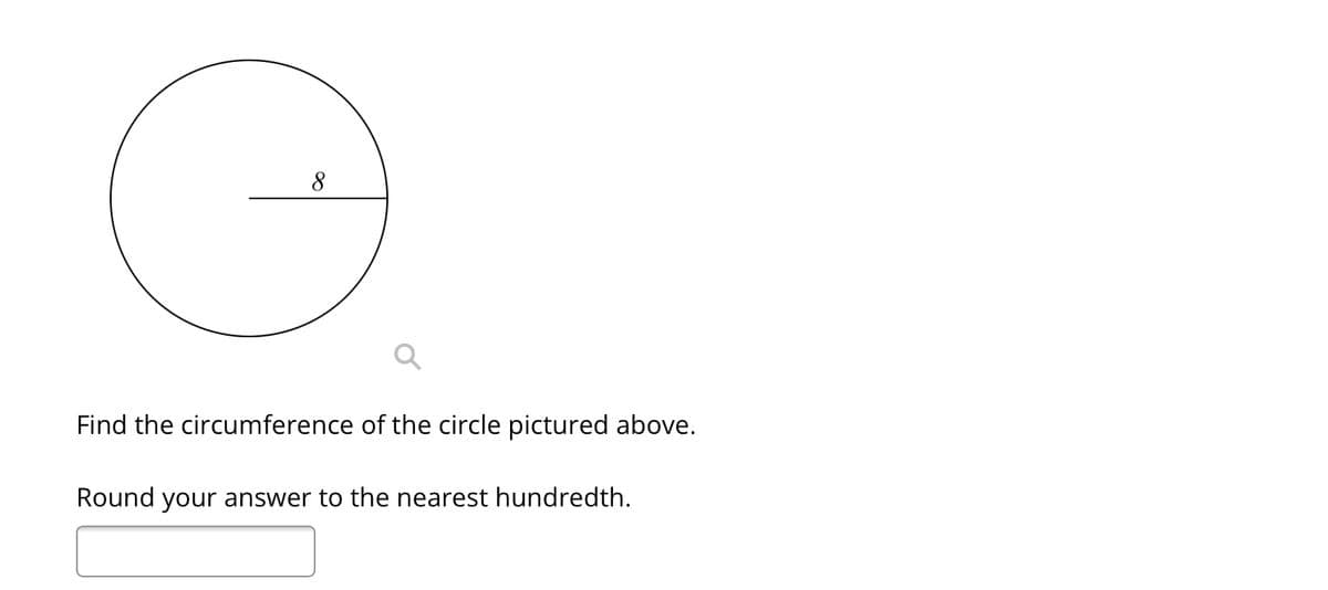 8
Find the circumference of the circle pictured above.
Round your answer to the nearest hundredth.