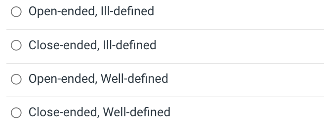 Open-ended, Ill-defined
Close-ended, IIl-defined
Open-ended, Well-defined
Close-ended, Well-defined
