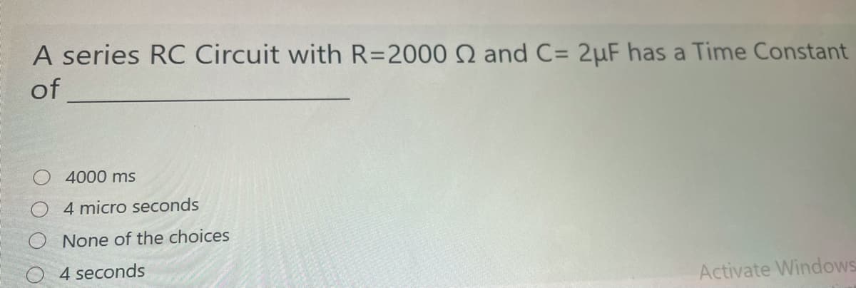 A series RC Circuit with R=2000 Q and C= 2µF has a Time Constant
of
4000 ms
4 micro seconds
None of the choices
4 seconds
Activate Windows
