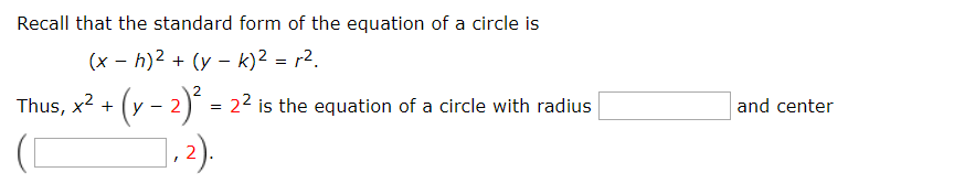 Recall that the standard form of the equation of a circle is
(x - h)2 + (y - k)2 = r2.
Thus, x2 + (y - 2) = 22 is the equation of a circle with radius
and center
].2).
