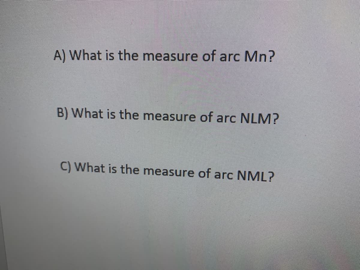 A) What is the measure of arc Mn?
B) What is the measure of arc NLM?
C) What is the measure of arc NML?
