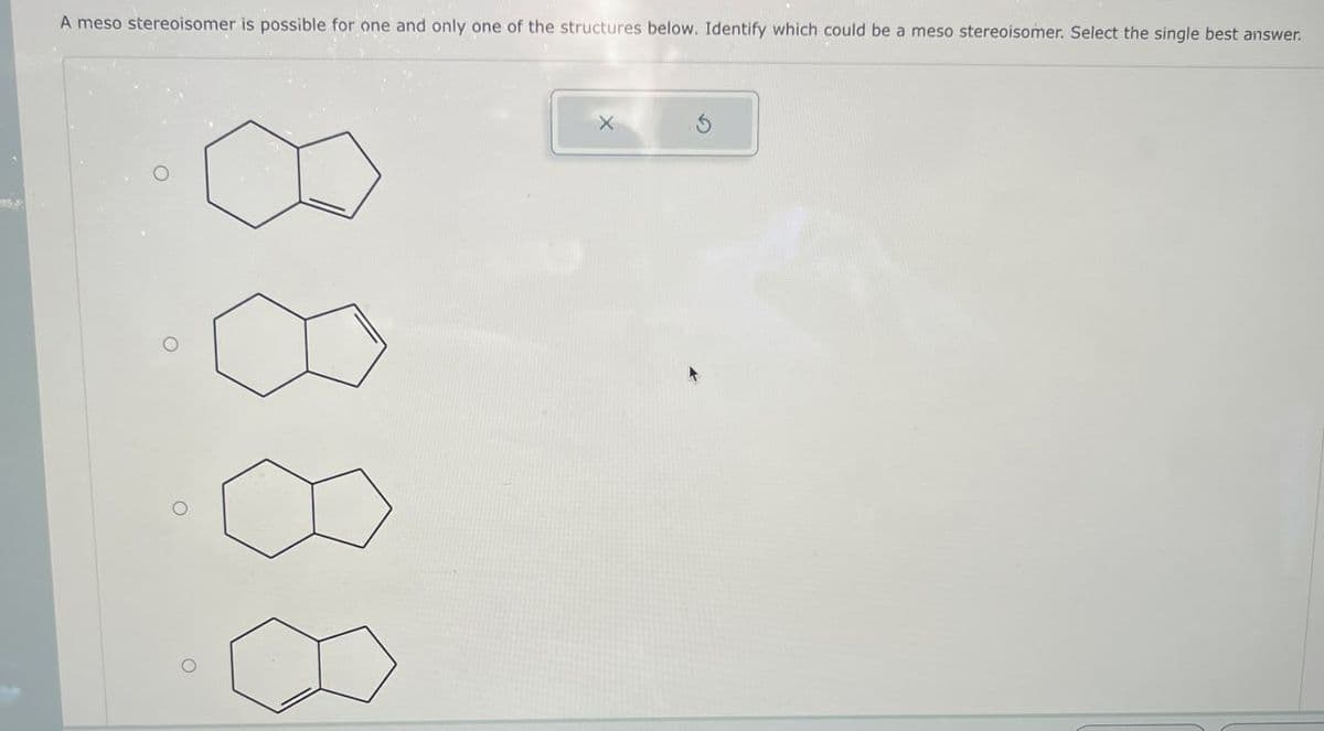 A meso stereoisomer is possible for one and only one of the structures below. Identify which could be a meso stereoisomer. Select the single best answer.
о
х
5