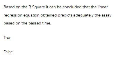 Based on the R Square it can be concluded that the linear
regression equation obtained predicts adequately the assay
based on the passed time.
True
False