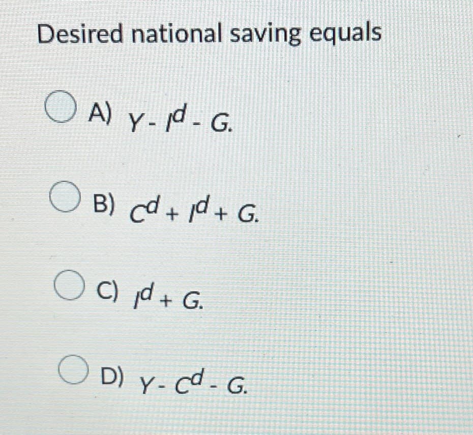 Desired national saving equals
О
A) y-d-G.
d.
B) cd+d+ G.
C) jd + G.
D) y- cd - G.
Y-