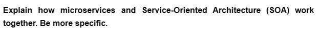 Explain how microservices and Service-Oriented Architecture (SOA) work
together. Be more specific.