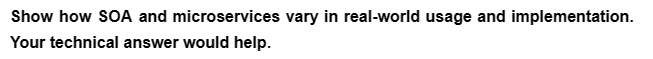 Show how SOA and microservices vary in real-world usage and implementation.
Your technical answer would help.