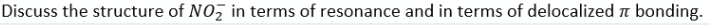 Discuss the structure of NO, in terms of resonance and in terms of delocalized a bonding.
