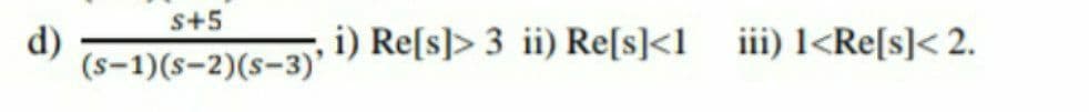 s+5
d)
(s-1)(s-2)(s-3)'
i) Re[s]> 3 ii) Re[s]<l_iii) l<Re[s]< 2.
